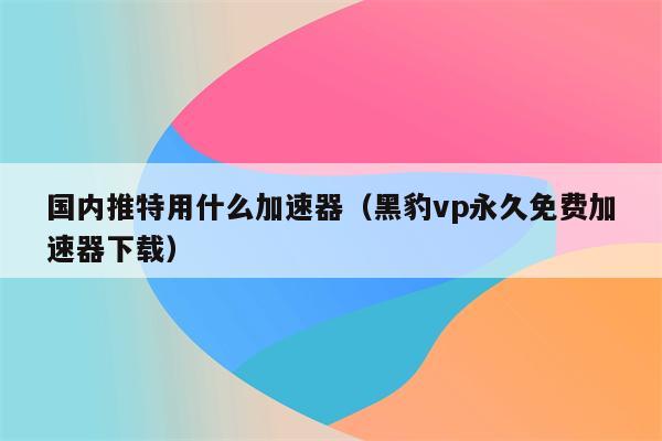 关于兔子vp(永久免费)加速器下载的信息