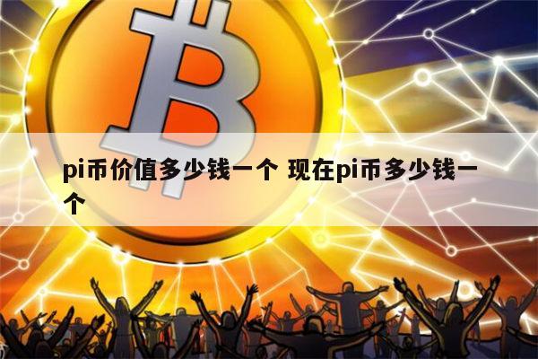 pi币的价值在哪_pi币到底有没有价值最新消息