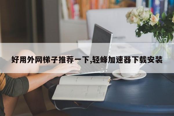 手机上外网的免费梯子_免费的外网梯子有什么坏处