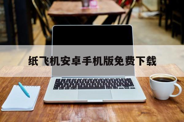 纸飞机安卓手机版免费下载的简单介绍