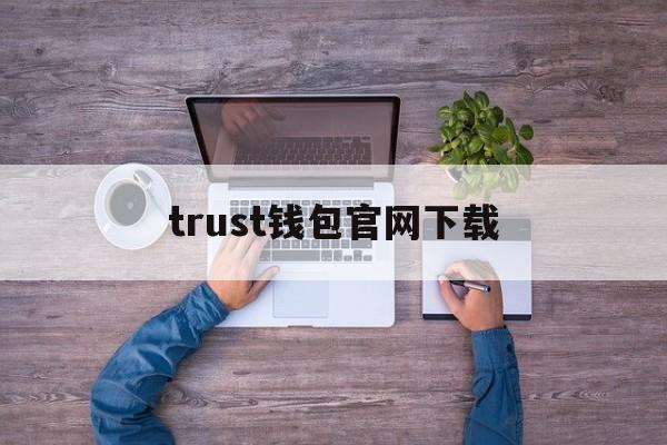 关于trust钱包官网下载的信息