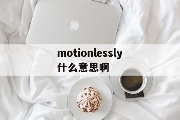 motionlessly什么意思啊的简单介绍