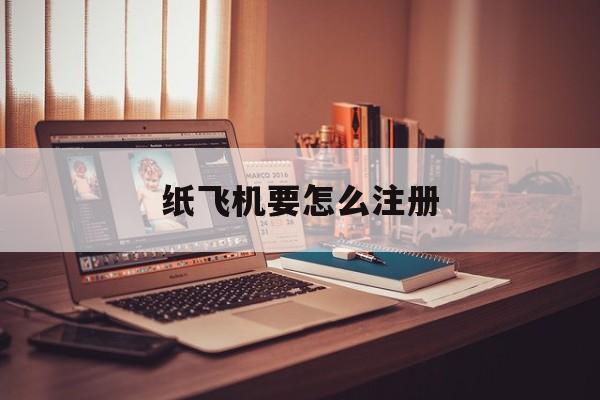 [纸飞机要怎么注册]纸飞机要怎么注册登录