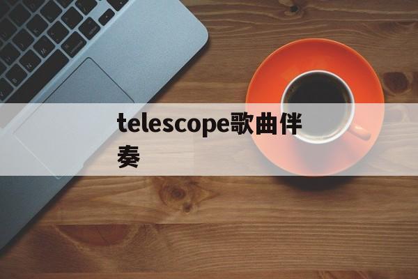 [telescope歌曲伴奏]telescope姝屾洸姝岃瘝