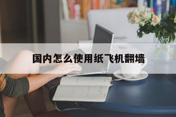 [国内怎么使用纸飞机翻墙]纸飞机app注册教程2022