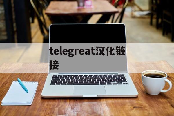 [telegreat汉化链接]telegreat下载最新版本