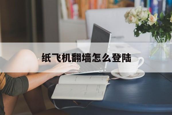 纸飞机翻墙怎么登陆的简单介绍