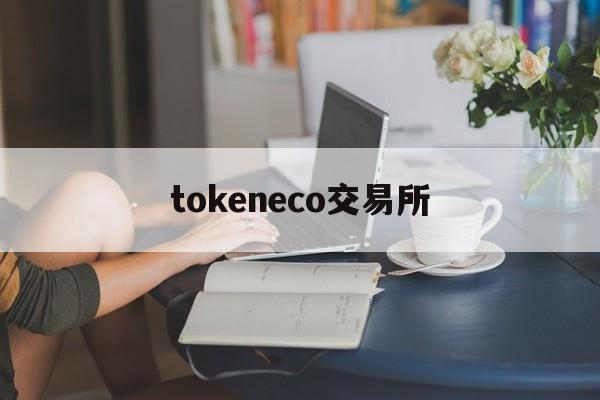 [tokeneco交易所]tokencan交易所可靠吗