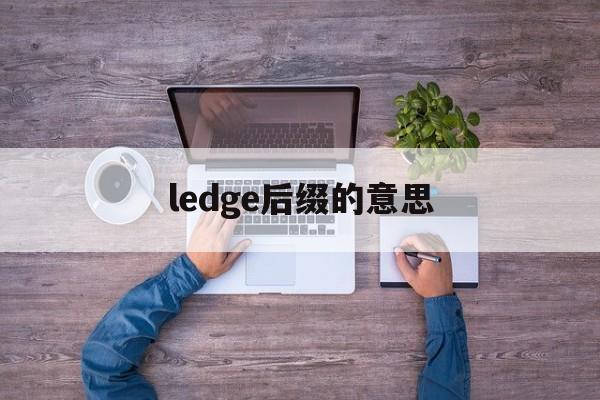 ledge后缀的意思_ledge后缀的意思是什么