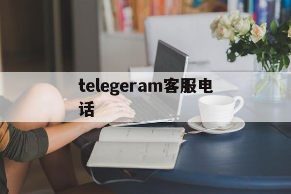 telegeram客服电话_telegeram客服电话95017怎么转人工